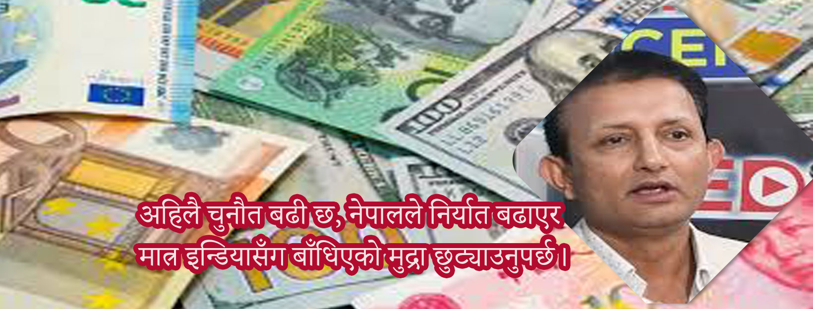 अहिलै चुनौत बढी छ, नेपालले निर्यात बढाएर मात्र इन्डियासँग बाँधिएको मुद्रा छुट्याउनुपर्छ।